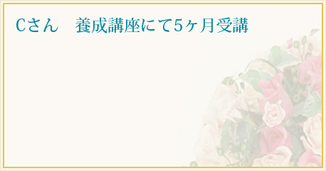 Cさん　養成講座にて5ヶ月受講