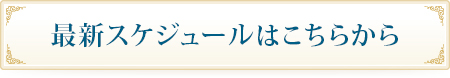 最新スケジュールはこちらから