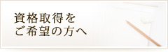 資格取得をご希望の方へ