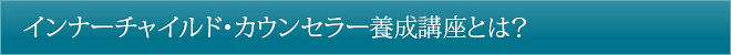 インナーチャイルド・カウンセラー養成講座とは？