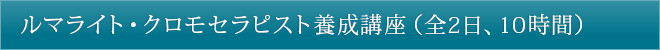 ルマライト・クロモセラピスト養成講座（全2日、10時間）