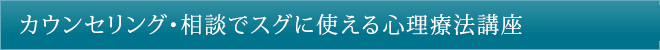 カウンセリング・相談でスグに使える心理療法講座