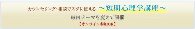 カウンセリング・相談でスグに使える ～短期心理学講座～ 毎回テーマを変えて開催 【オンライン参加OK】