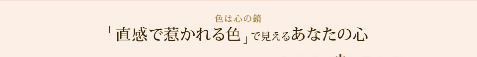 色は心の鏡「直感で惹かれる色」で見えるあなたの心