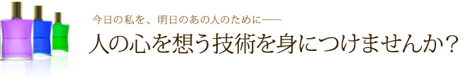 今日の私を、明日のあの人のために――人の心を想う技術を身につけませんか？